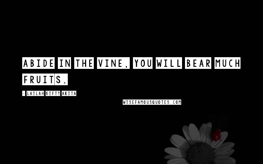 Lailah Gifty Akita Quotes: Abide in the vine, you will bear much fruits.