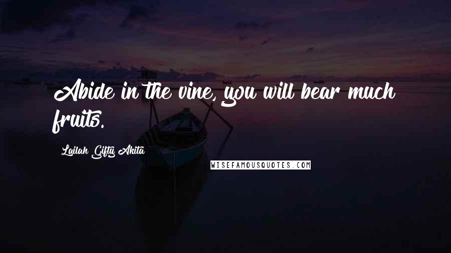 Lailah Gifty Akita Quotes: Abide in the vine, you will bear much fruits.