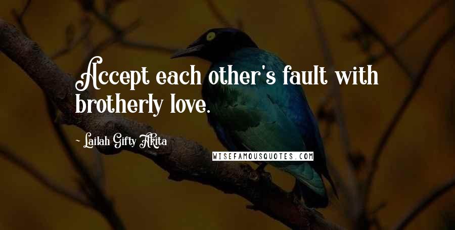 Lailah Gifty Akita Quotes: Accept each other's fault with brotherly love.