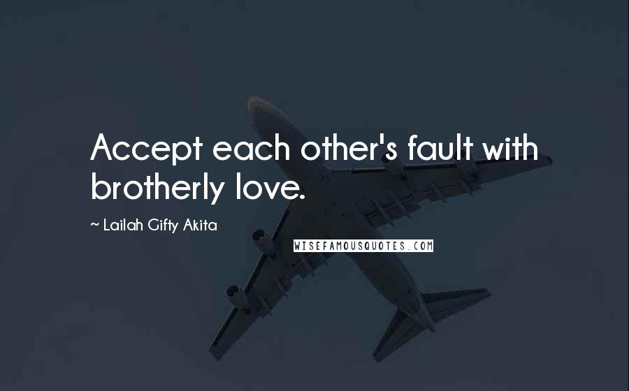 Lailah Gifty Akita Quotes: Accept each other's fault with brotherly love.