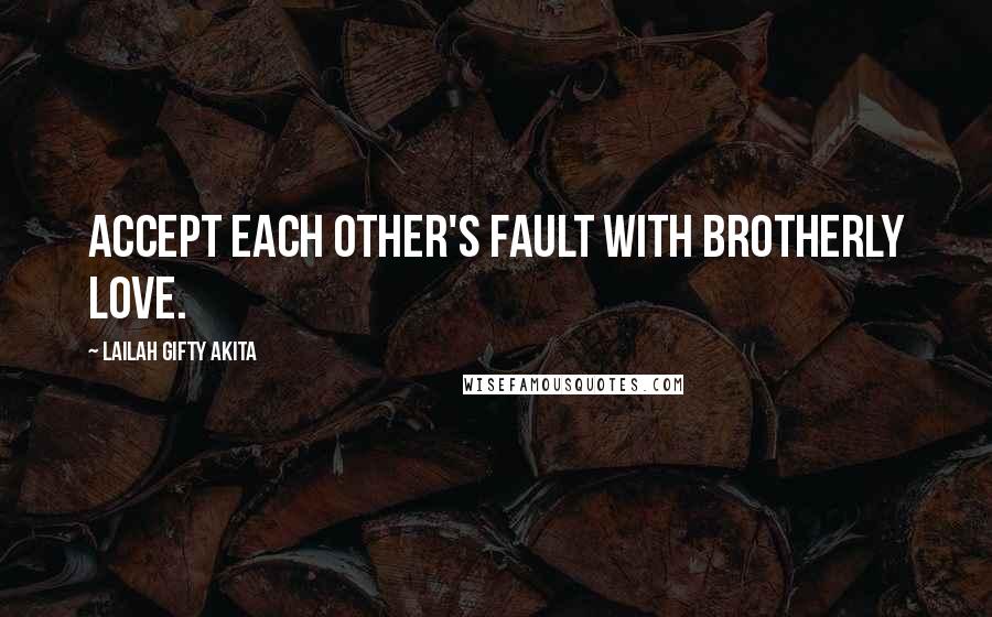 Lailah Gifty Akita Quotes: Accept each other's fault with brotherly love.