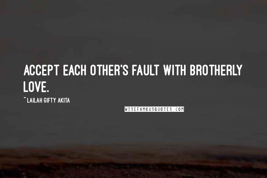 Lailah Gifty Akita Quotes: Accept each other's fault with brotherly love.
