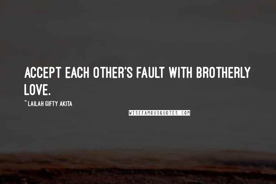 Lailah Gifty Akita Quotes: Accept each other's fault with brotherly love.