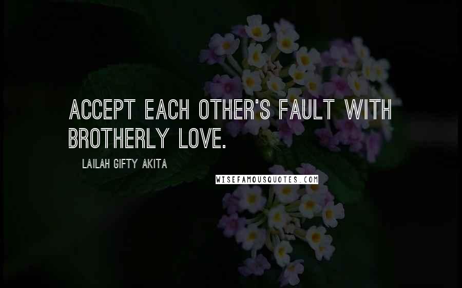 Lailah Gifty Akita Quotes: Accept each other's fault with brotherly love.