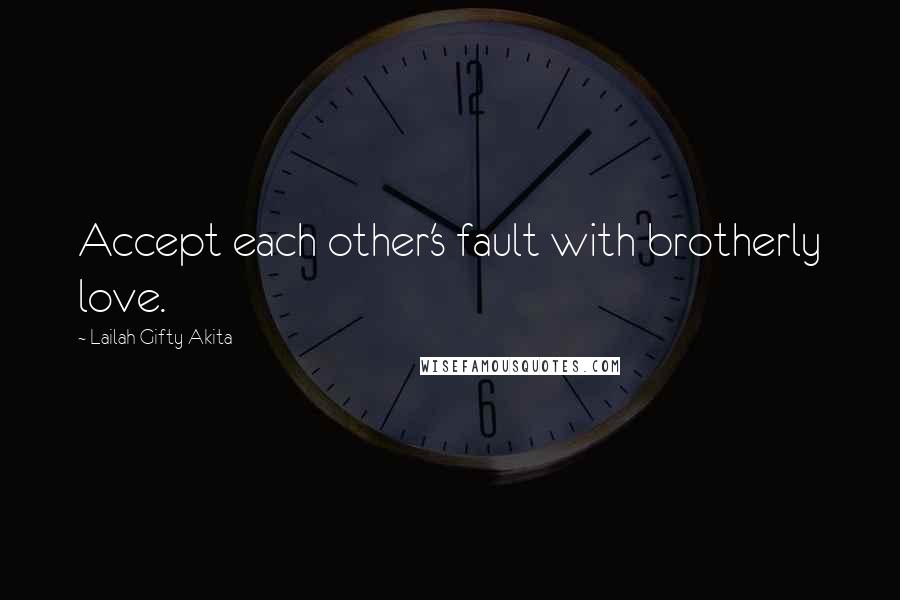 Lailah Gifty Akita Quotes: Accept each other's fault with brotherly love.