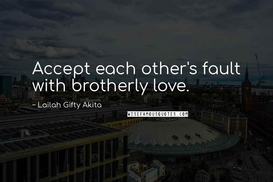 Lailah Gifty Akita Quotes: Accept each other's fault with brotherly love.