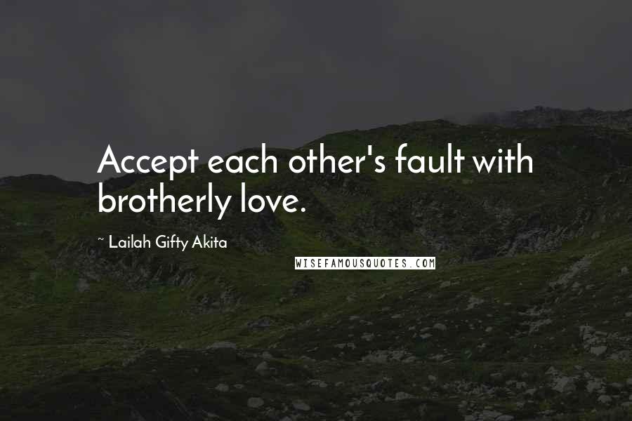 Lailah Gifty Akita Quotes: Accept each other's fault with brotherly love.