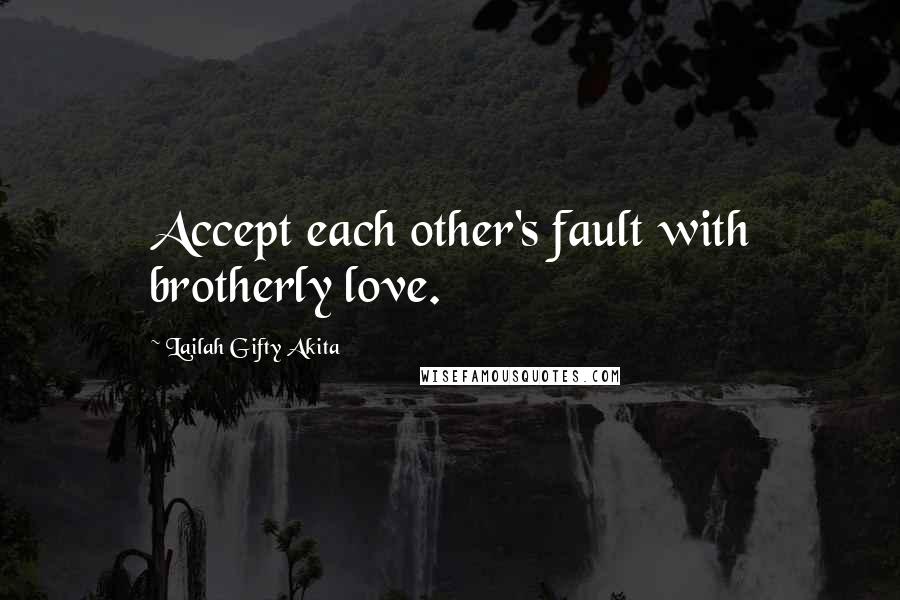 Lailah Gifty Akita Quotes: Accept each other's fault with brotherly love.