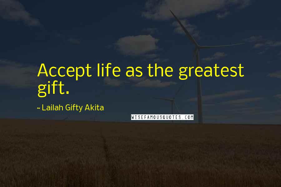 Lailah Gifty Akita Quotes: Accept life as the greatest gift.