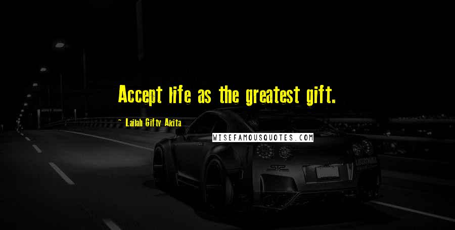 Lailah Gifty Akita Quotes: Accept life as the greatest gift.