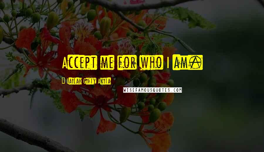 Lailah Gifty Akita Quotes: Accept me for who I am.