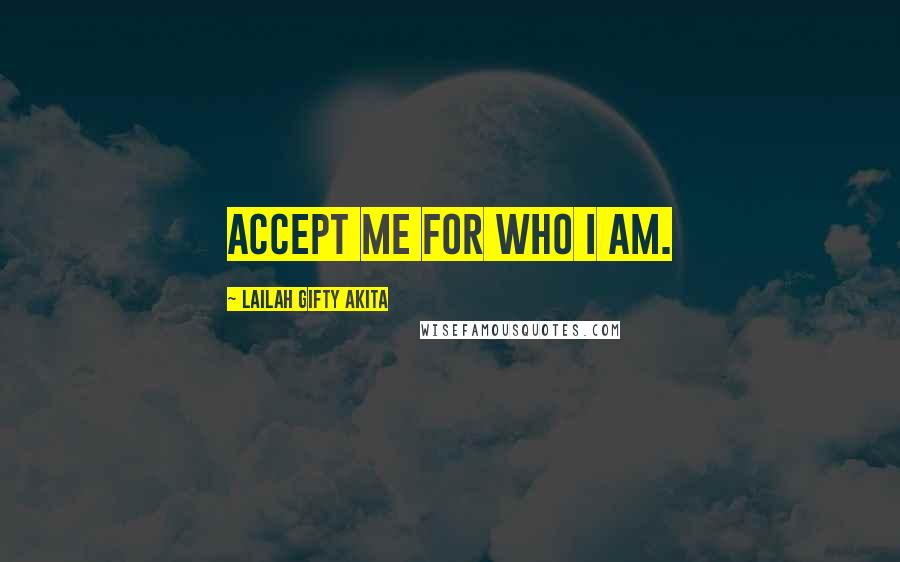 Lailah Gifty Akita Quotes: Accept me for who I am.