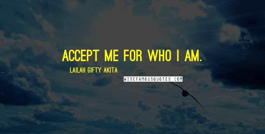 Lailah Gifty Akita Quotes: Accept me for who I am.