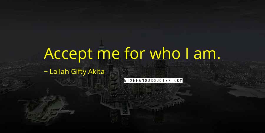 Lailah Gifty Akita Quotes: Accept me for who I am.