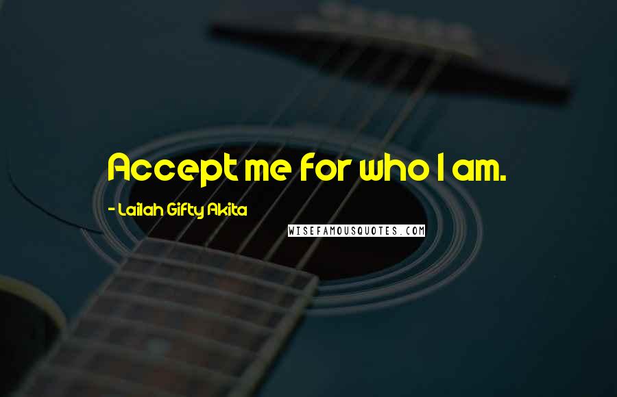 Lailah Gifty Akita Quotes: Accept me for who I am.