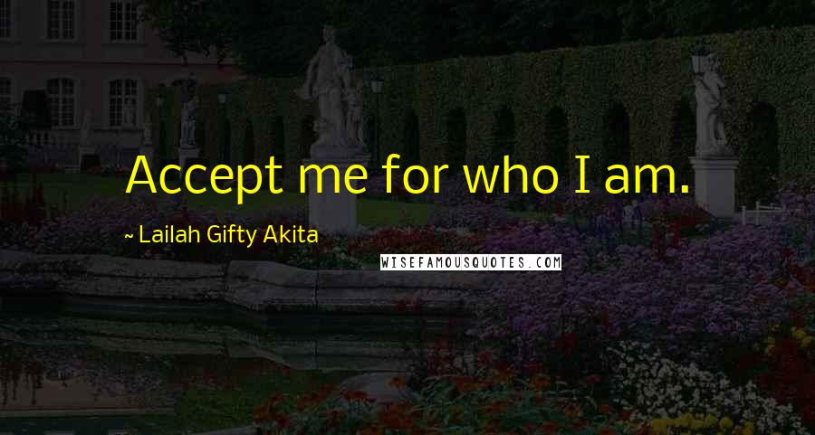 Lailah Gifty Akita Quotes: Accept me for who I am.