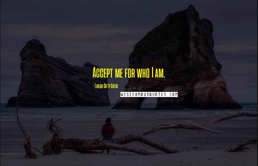 Lailah Gifty Akita Quotes: Accept me for who I am.