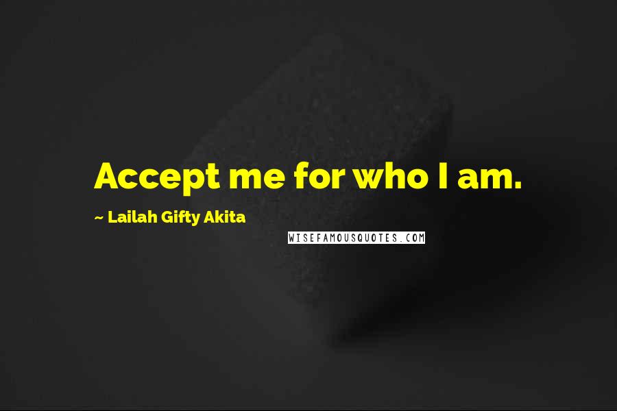 Lailah Gifty Akita Quotes: Accept me for who I am.