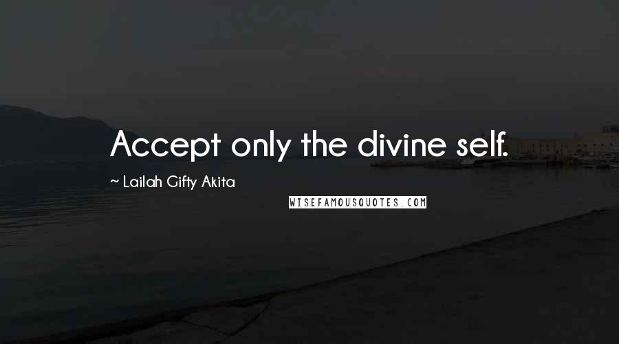 Lailah Gifty Akita Quotes: Accept only the divine self.