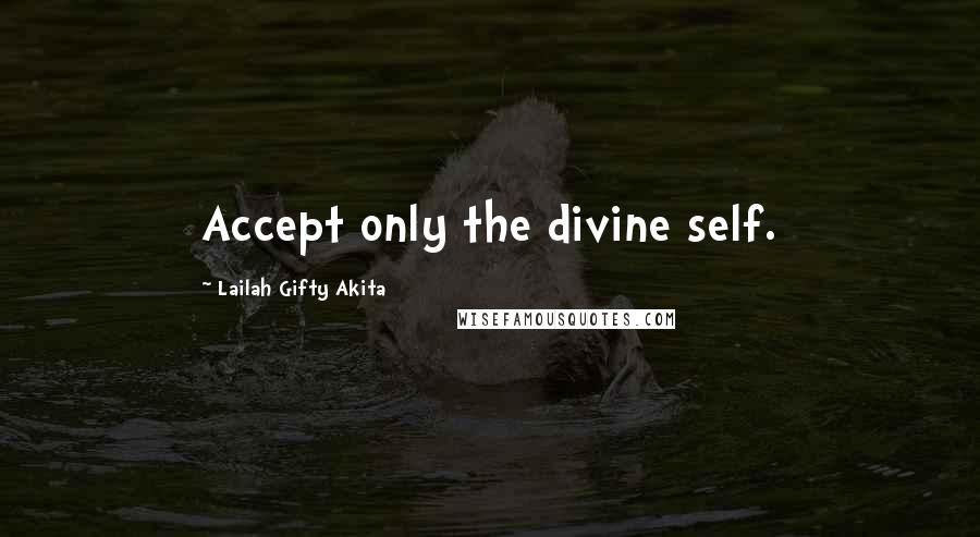 Lailah Gifty Akita Quotes: Accept only the divine self.