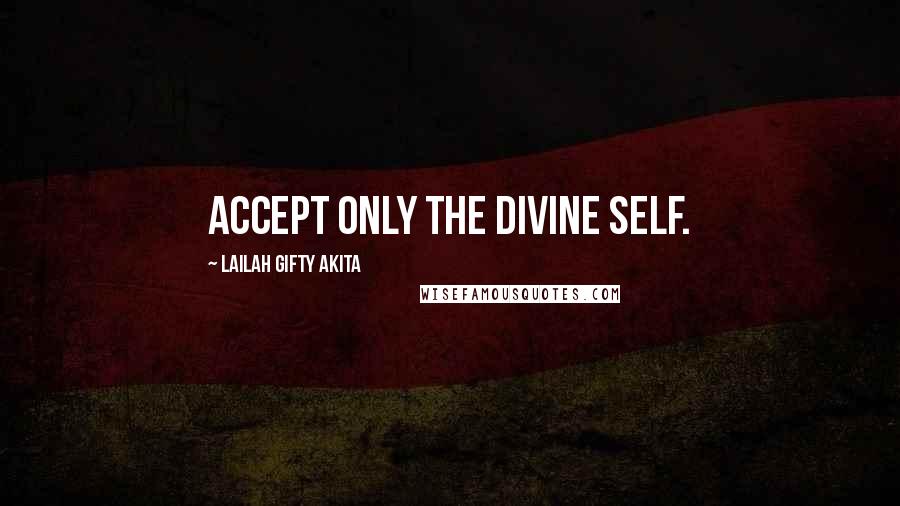 Lailah Gifty Akita Quotes: Accept only the divine self.