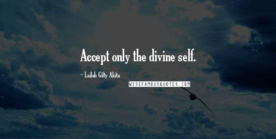 Lailah Gifty Akita Quotes: Accept only the divine self.