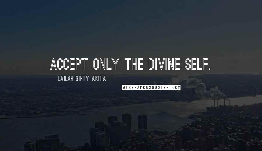 Lailah Gifty Akita Quotes: Accept only the divine self.