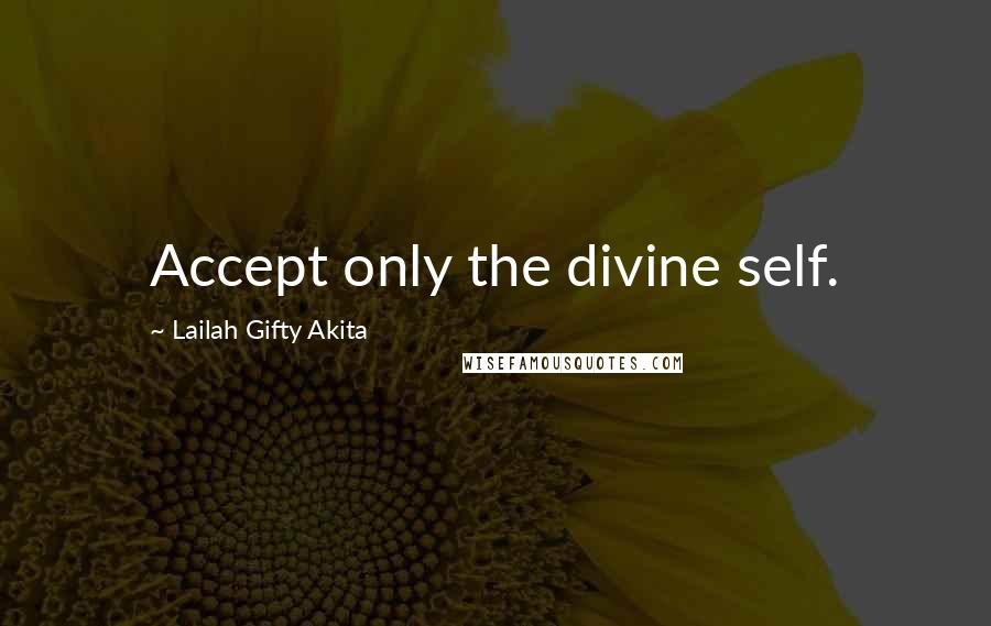 Lailah Gifty Akita Quotes: Accept only the divine self.