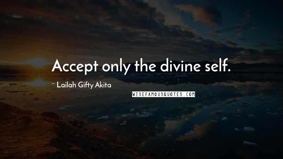 Lailah Gifty Akita Quotes: Accept only the divine self.