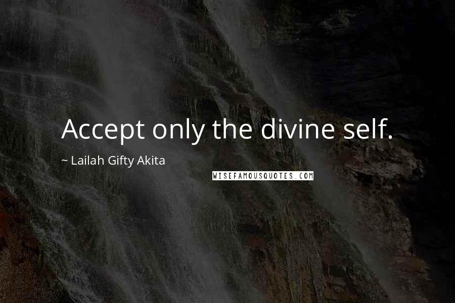 Lailah Gifty Akita Quotes: Accept only the divine self.