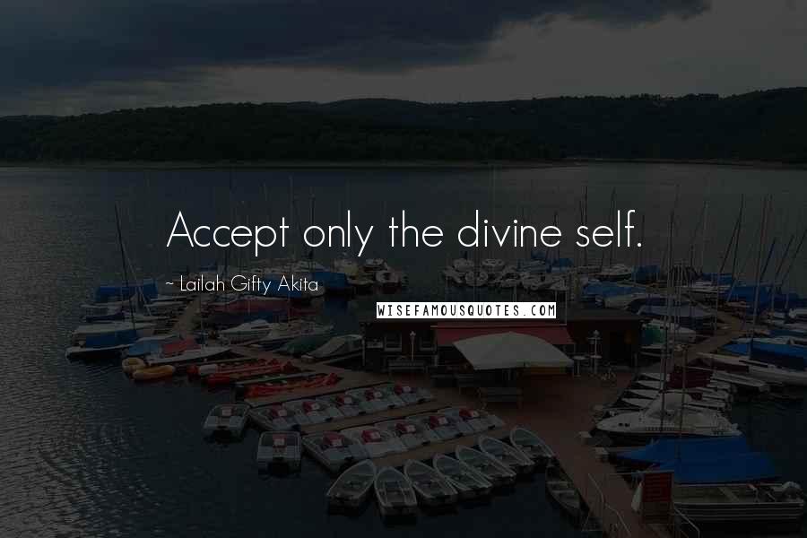 Lailah Gifty Akita Quotes: Accept only the divine self.