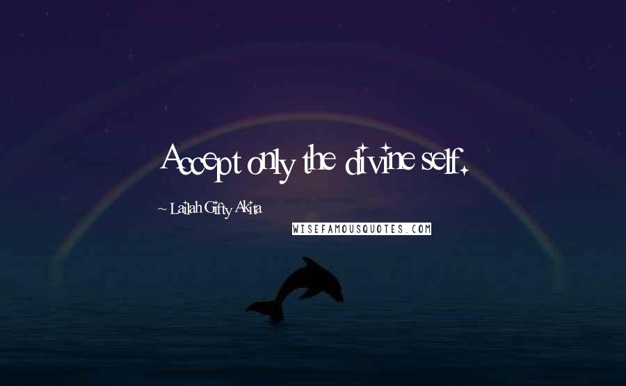 Lailah Gifty Akita Quotes: Accept only the divine self.