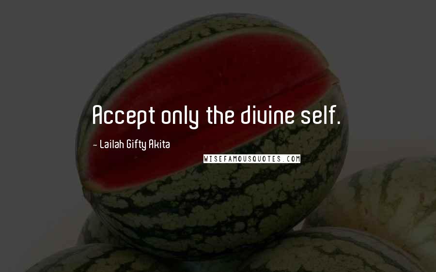 Lailah Gifty Akita Quotes: Accept only the divine self.