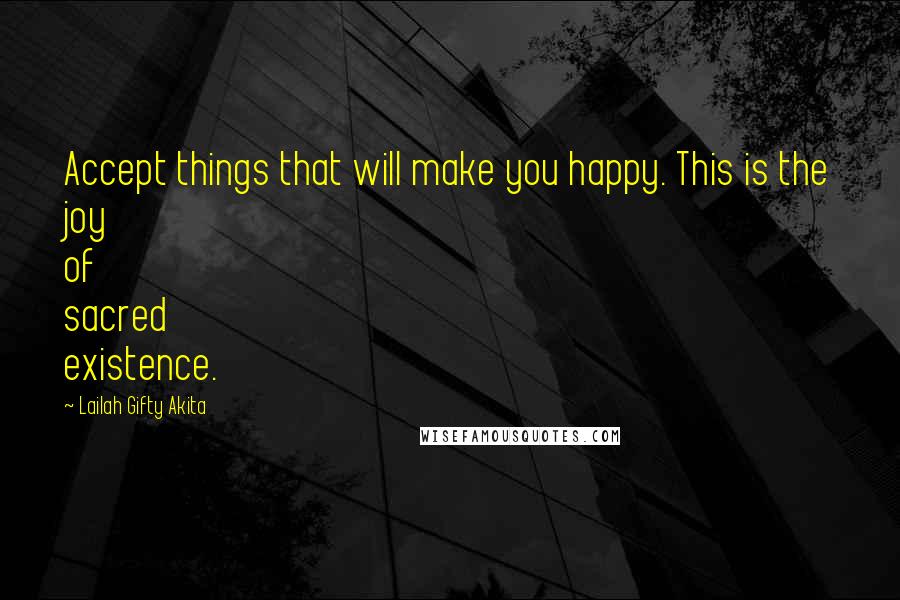 Lailah Gifty Akita Quotes: Accept things that will make you happy. This is the joy of sacred existence.