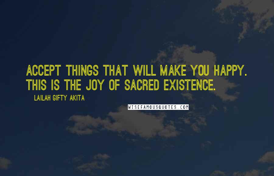 Lailah Gifty Akita Quotes: Accept things that will make you happy. This is the joy of sacred existence.