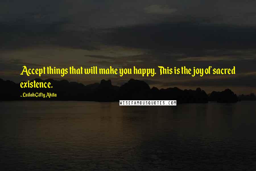 Lailah Gifty Akita Quotes: Accept things that will make you happy. This is the joy of sacred existence.