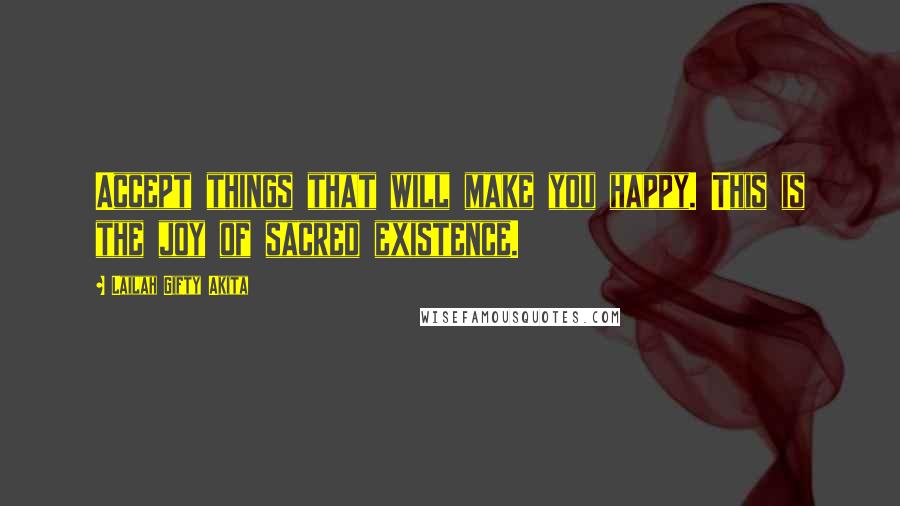 Lailah Gifty Akita Quotes: Accept things that will make you happy. This is the joy of sacred existence.