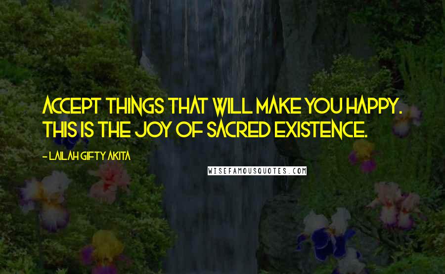 Lailah Gifty Akita Quotes: Accept things that will make you happy. This is the joy of sacred existence.