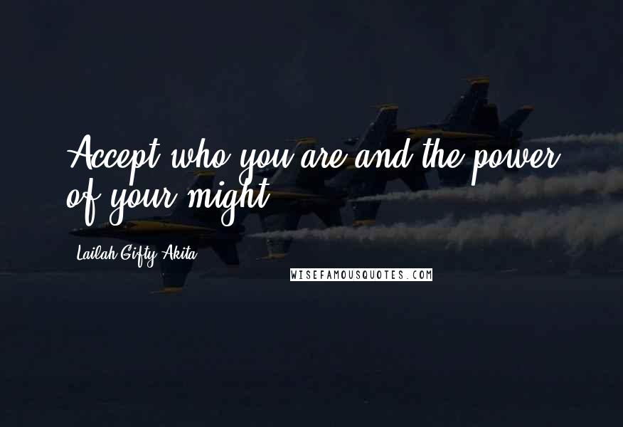 Lailah Gifty Akita Quotes: Accept who you are and the power of your might.