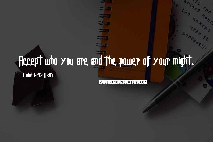 Lailah Gifty Akita Quotes: Accept who you are and the power of your might.