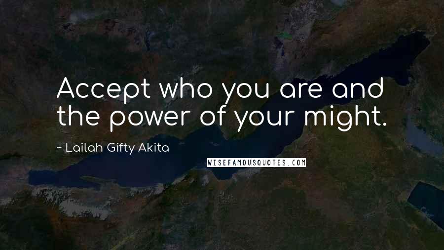 Lailah Gifty Akita Quotes: Accept who you are and the power of your might.
