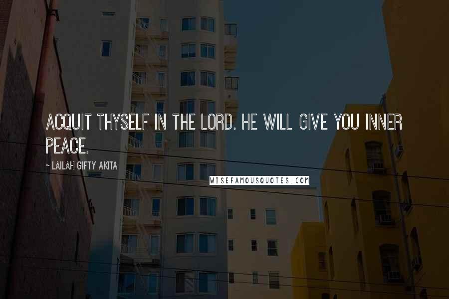 Lailah Gifty Akita Quotes: Acquit thyself in the Lord. He will give you inner peace.