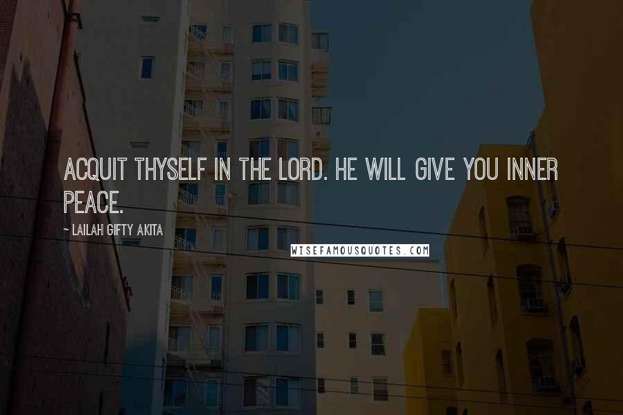 Lailah Gifty Akita Quotes: Acquit thyself in the Lord. He will give you inner peace.