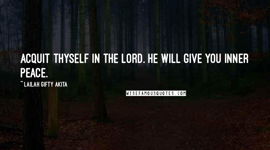 Lailah Gifty Akita Quotes: Acquit thyself in the Lord. He will give you inner peace.