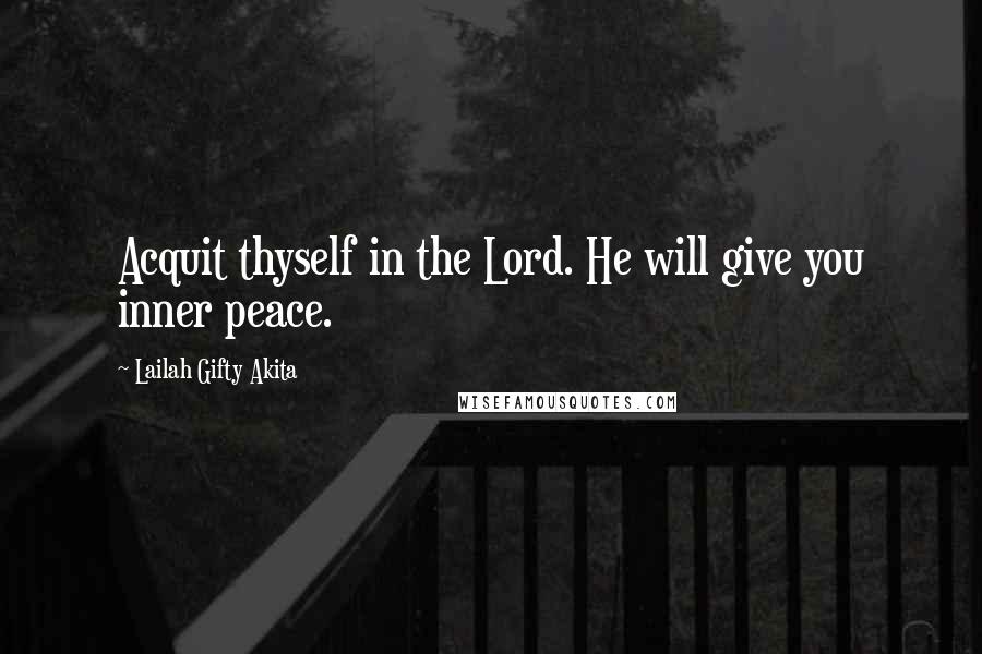 Lailah Gifty Akita Quotes: Acquit thyself in the Lord. He will give you inner peace.