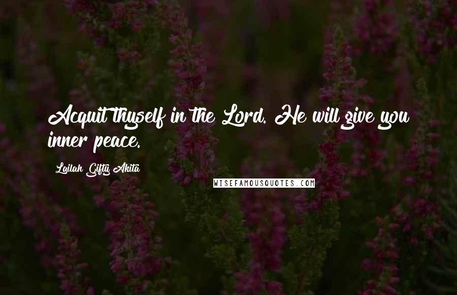 Lailah Gifty Akita Quotes: Acquit thyself in the Lord. He will give you inner peace.