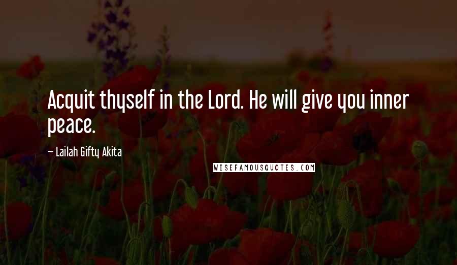 Lailah Gifty Akita Quotes: Acquit thyself in the Lord. He will give you inner peace.