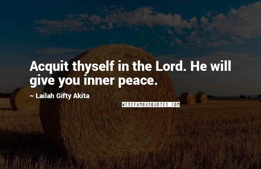 Lailah Gifty Akita Quotes: Acquit thyself in the Lord. He will give you inner peace.