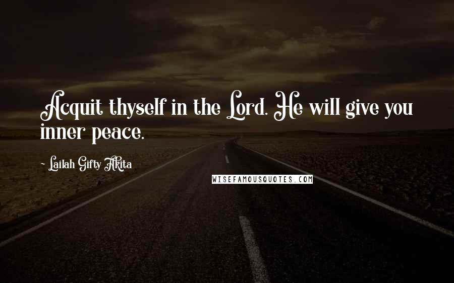 Lailah Gifty Akita Quotes: Acquit thyself in the Lord. He will give you inner peace.