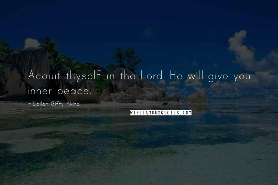 Lailah Gifty Akita Quotes: Acquit thyself in the Lord. He will give you inner peace.